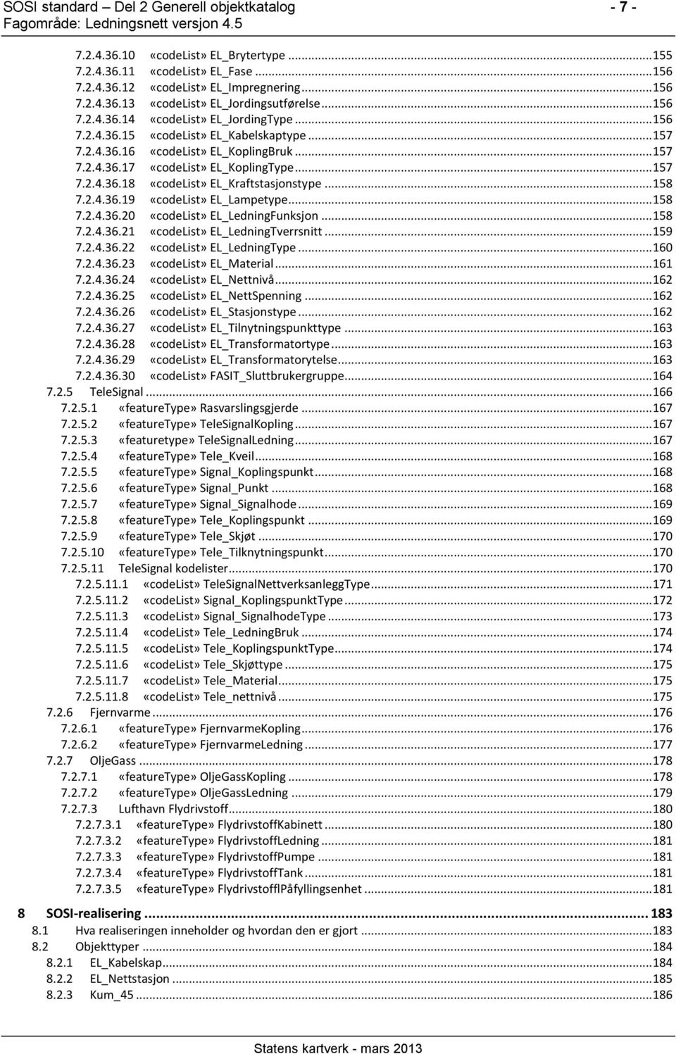 .. 158 7.2.4.36.21 EL_LedningTverrsnitt... 159 7.2.4.36.22 EL_LedningType... 160 7.2.4.36.23 EL_Material... 161 7.2.4.36.24 EL_Nettnivå... 162 7.2.4.36.25 EL_NettSpenning... 162 7.2.4.36.26 EL_Stasjonstype.