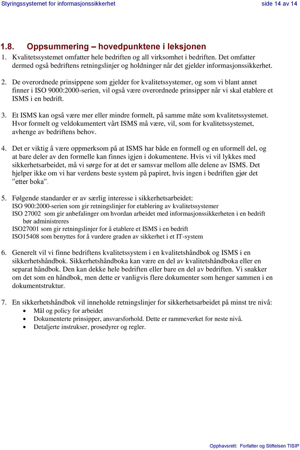 De overordnede prinsippene som gjelder for kvalitetssystemer, og som vi blant annet finner i ISO 9000:2000-serien, vil også være overordnede prinsipper når vi skal etablere et ISMS i en bedrift. 3.