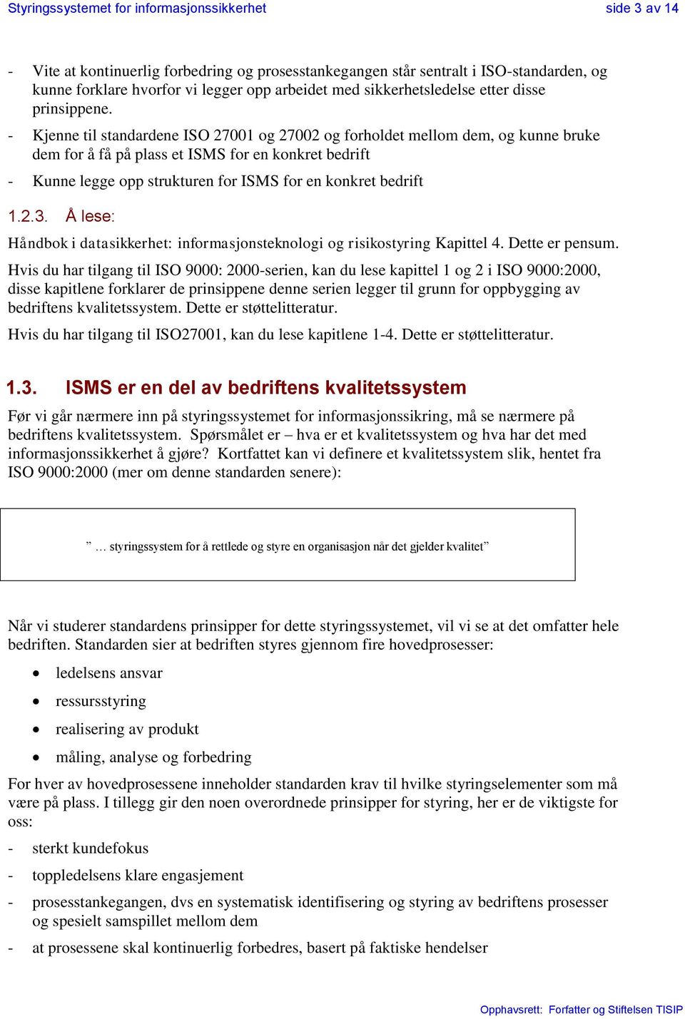 - Kjenne til standardene ISO 27001 og 27002 og forholdet mellom dem, og kunne bruke dem for å få på plass et ISMS for en konkret bedrift - Kunne legge opp strukturen for ISMS for en konkret bedrift 1.