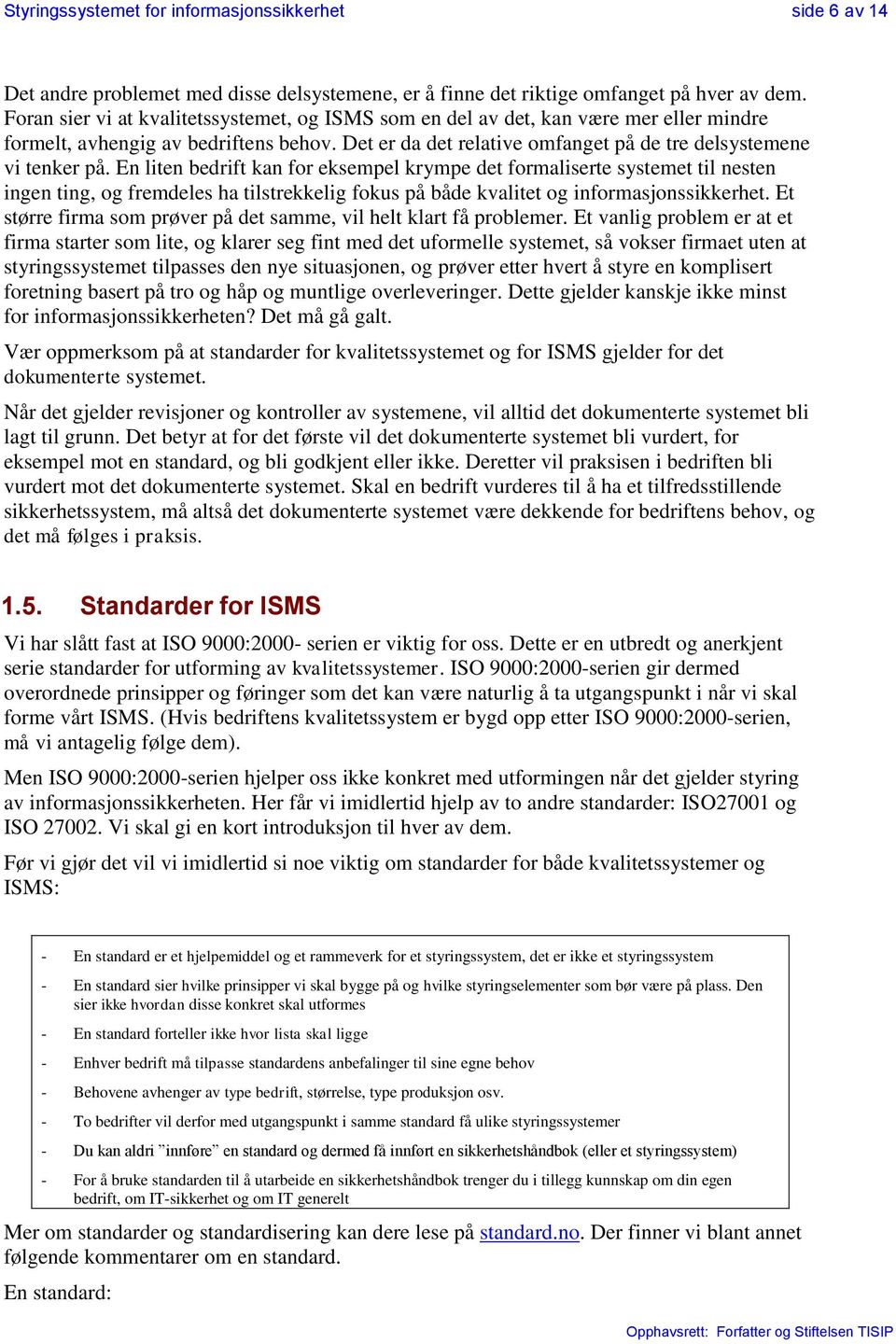 En liten bedrift kan for eksempel krympe det formaliserte systemet til nesten ingen ting, og fremdeles ha tilstrekkelig fokus på både kvalitet og informasjonssikkerhet.