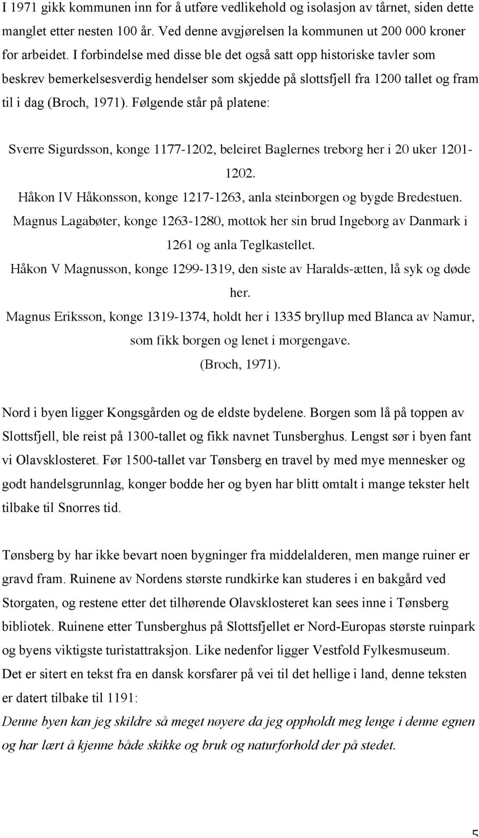 Følgende står på platene: Sverre Sigurdsson, konge 1177-1202, beleiret Baglernes treborg her i 20 uker 1201-1202. Håkon IV Håkonsson, konge 1217-1263, anla steinborgen og bygde Bredestuen.