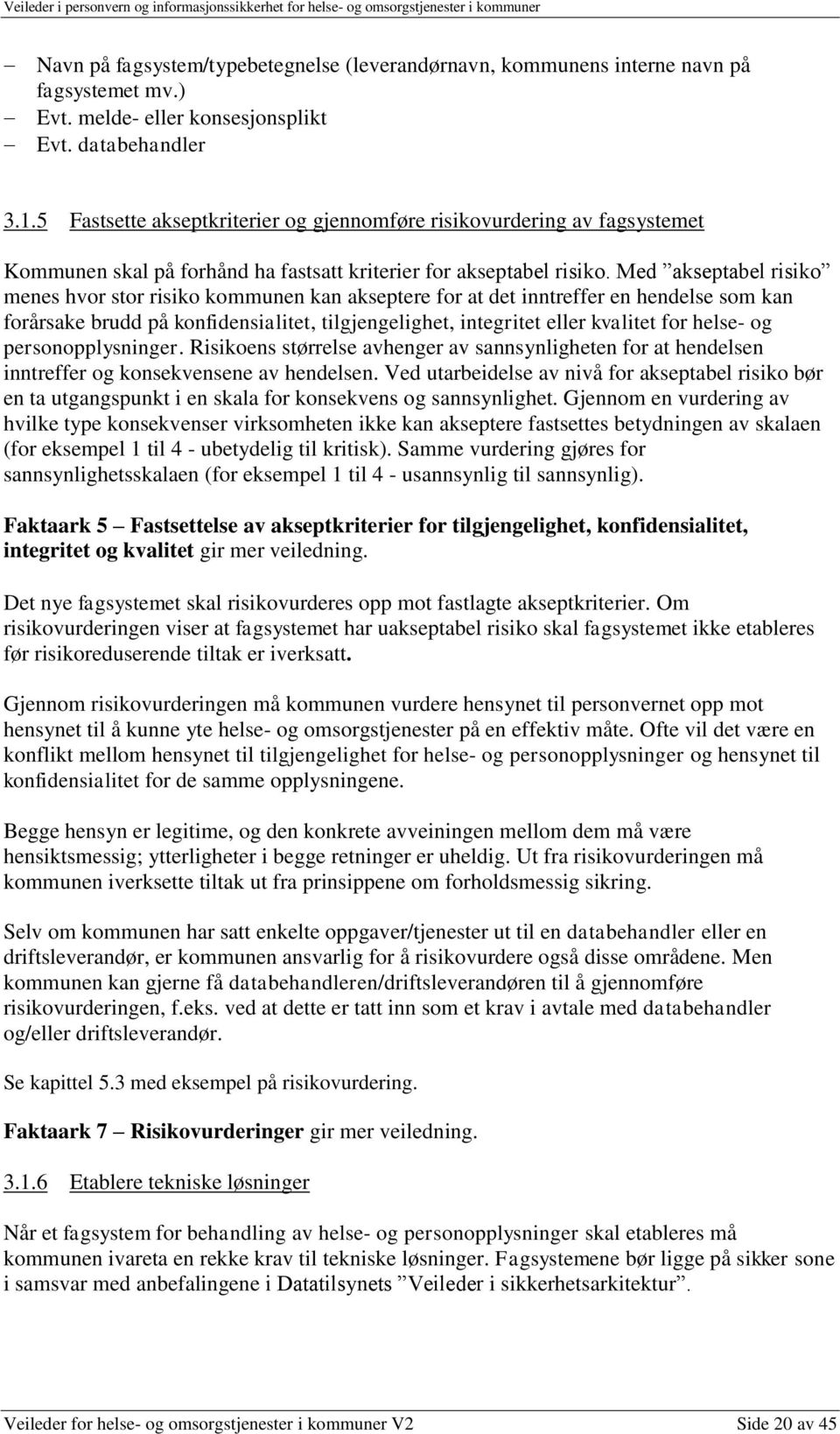 Med akseptabel risiko menes hvor stor risiko kommunen kan akseptere for at det inntreffer en hendelse som kan forårsake brudd på konfidensialitet, tilgjengelighet, integritet eller kvalitet for