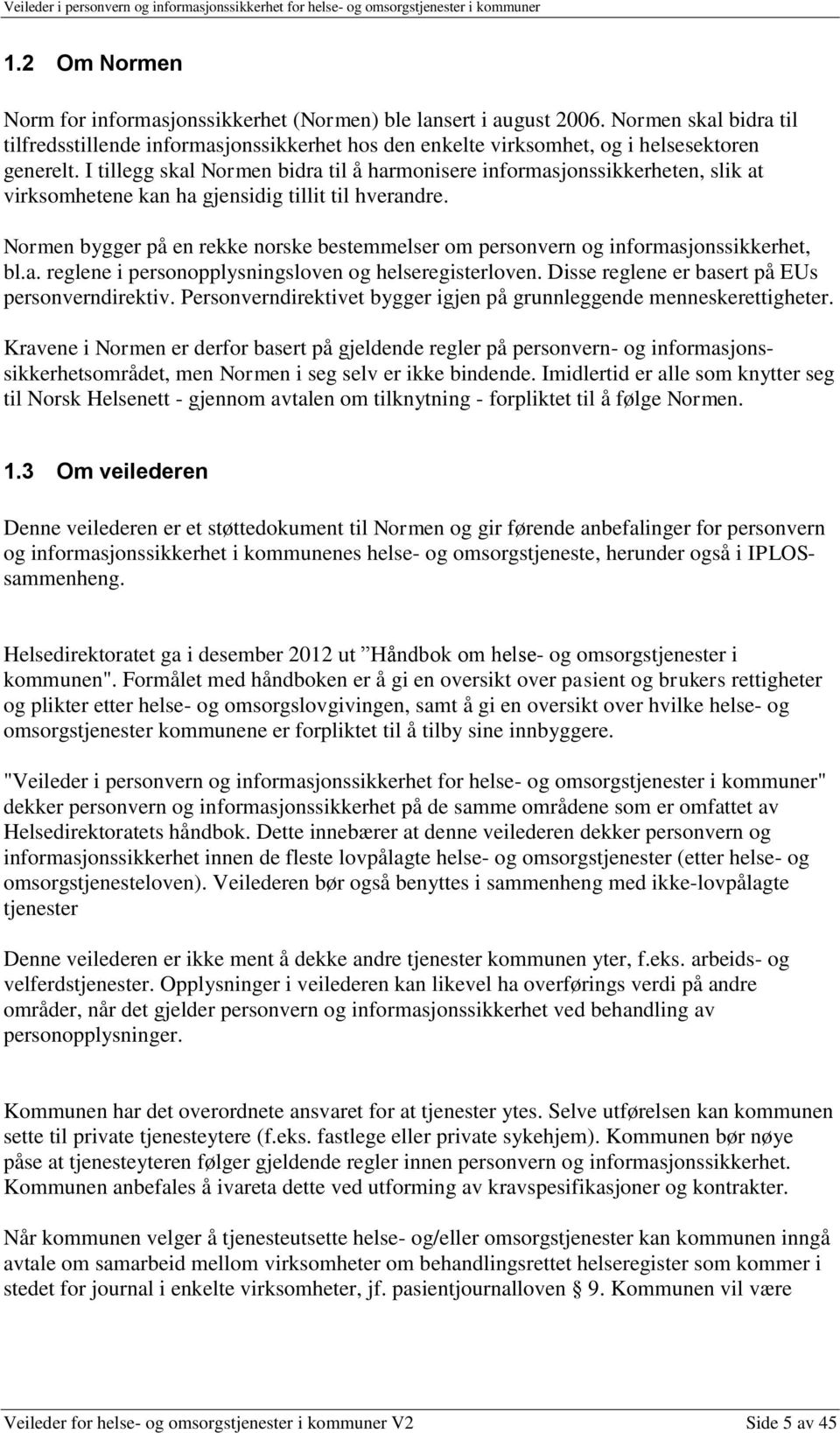 Normen bygger på en rekke norske bestemmelser om personvern og informasjonssikkerhet, bl.a. reglene i personopplysningsloven og helseregisterloven. Disse reglene er basert på EUs personverndirektiv.