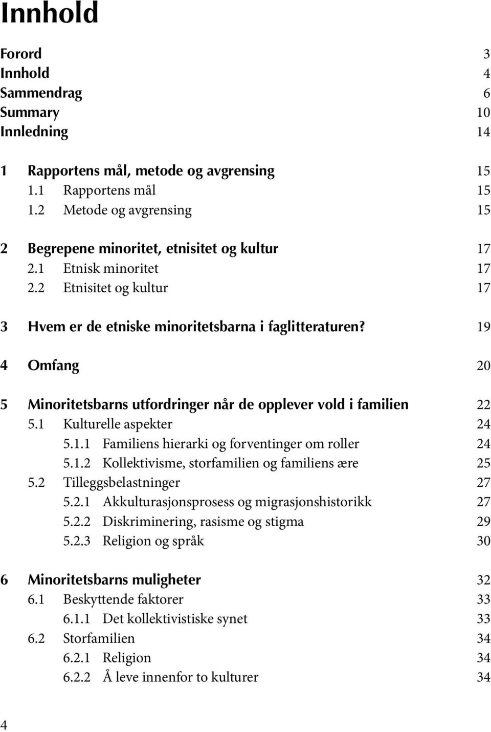 19 4 Omfang 20 5 Minoritetsbarns utfordringer når de opplever vold i familien 22 5.1 Kulturelle aspekter 24 5.1.1 Familiens hierarki og forventinger om roller 24 5.1.2 Kollektivisme, storfamilien og familiens ære 25 5.