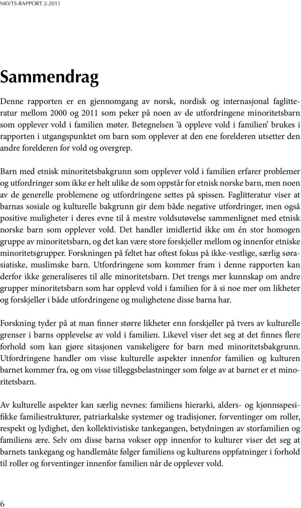 Barn med etnisk minoritetsbakgrunn som opplever vold i familien erfarer problemer og utfordringer som ikke er helt ulike de som oppstår for etnisk norske barn, men noen av de generelle problemene og