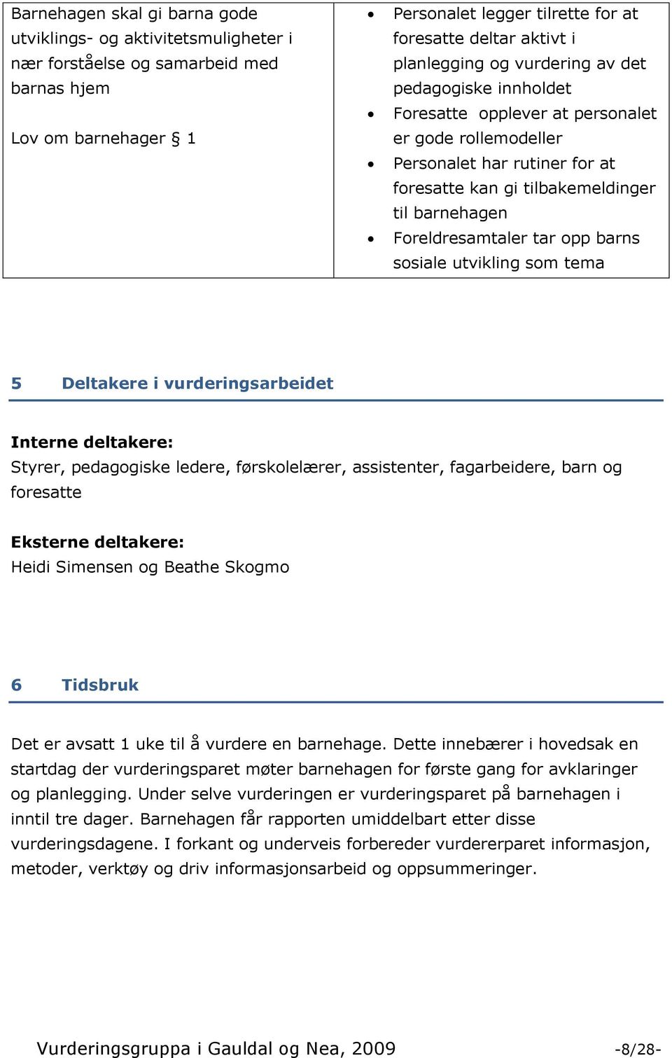 Foreldresamtaler tar opp barns sosiale utvikling som tema 5 Deltakere i vurderingsarbeidet Interne deltakere: Styrer, pedagogiske ledere, førskolelærer, assistenter, fagarbeidere, barn og foresatte