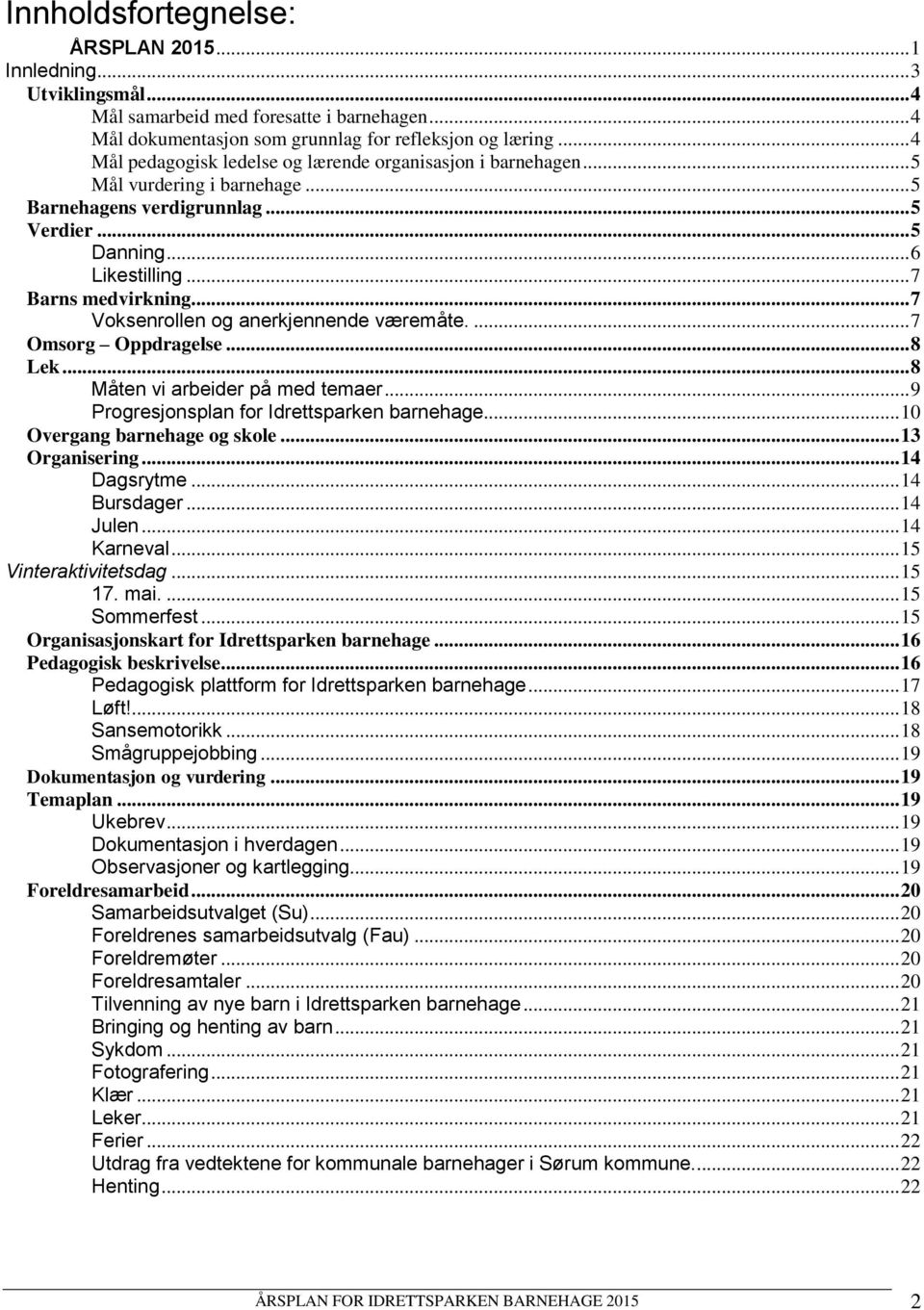 .. 7 Voksenrollen og anerkjennende væremåte.... 7 Omsorg Oppdragelse... 8 Lek... 8 Måten vi arbeider på med temaer... 9 Progresjonsplan for Idrettsparken barnehage... 10 Overgang barnehage og skole.