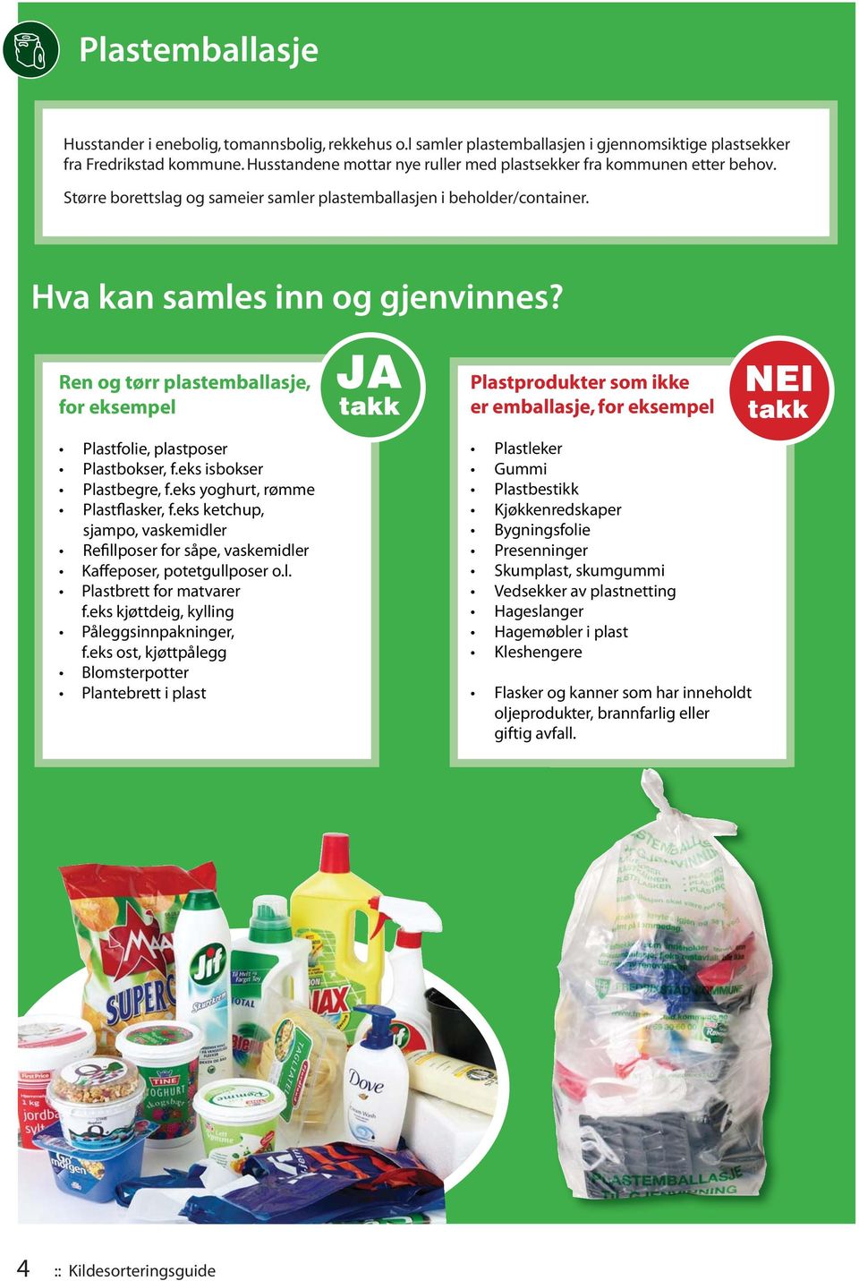 Ren og tørr plastemballasje, for eksempel JA takk Plastprodukter som ikke er emballasje, for eksempel NEI takk Plastfolie, plastposer Plastbokser, f.eks isbokser Plastbegre, f.