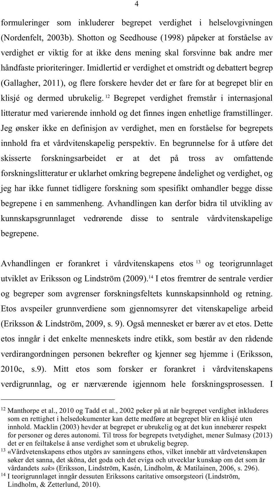 Imidlertid er verdighet et omstridt og debattert begrep (Gallagher, 2011), og flere forskere hevder det er fare for at begrepet blir en klisjé og dermed ubrukelig.