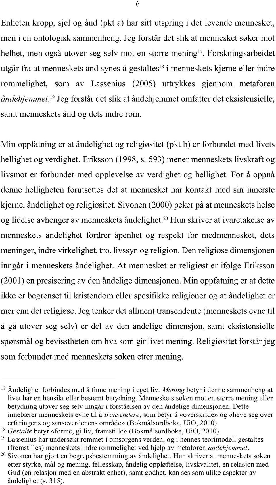 Forskningsarbeidet utgår fra at menneskets ånd synes å gestaltes 18 i menneskets kjerne eller indre rommelighet, som av Lassenius (2005) uttrykkes gjennom metaforen åndehjemmet.