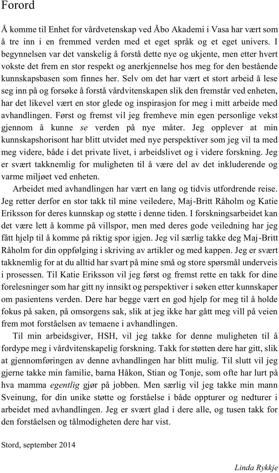 Selv om det har vært et stort arbeid å lese seg inn på og forsøke å forstå vårdvitenskapen slik den fremstår ved enheten, har det likevel vært en stor glede og inspirasjon for meg i mitt arbeide med