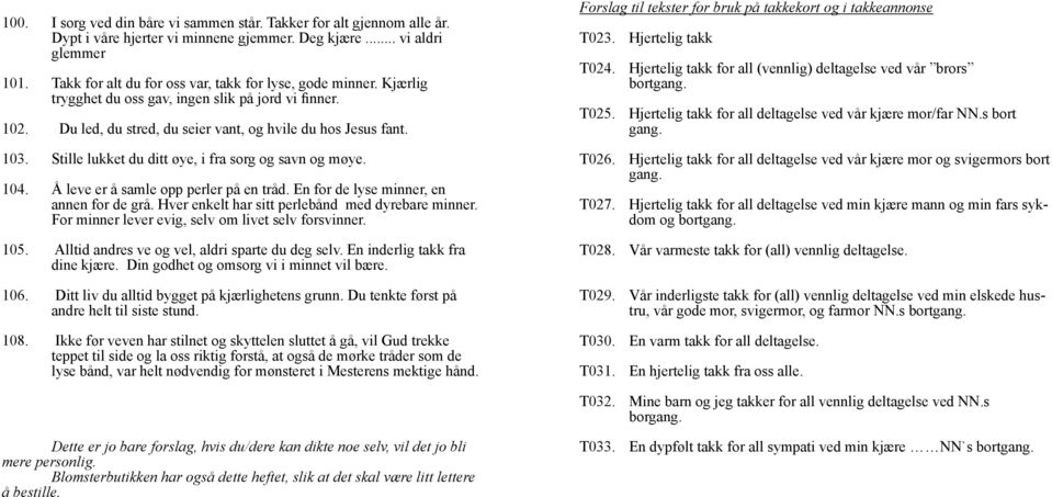 Stille lukket du ditt øye, i fra sorg og savn og møye. 104. Å leve er å samle opp perler på en tråd. En for de lyse minner, en annen for de grå. Hver enkelt har sitt perlebånd med dyrebare minner.