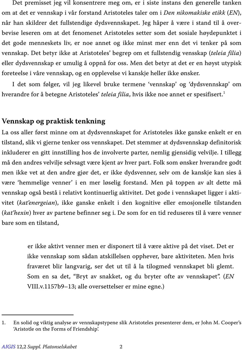 Jeg håper å være i stand til å overbevise leseren om at det fenomenet Aristoteles setter som det sosiale høydepunktet i det gode menneskets liv, er noe annet og ikke minst mer enn det vi tenker på