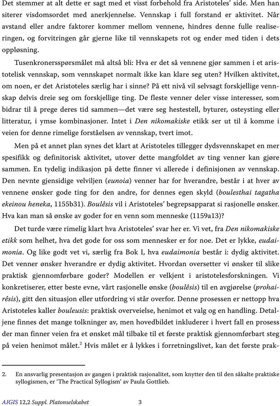 Tusenkronersspørsmålet må altså bli: Hva er det så vennene gjør sammen i et aristotelisk vennskap, som vennskapet normalt ikke kan klare seg uten?