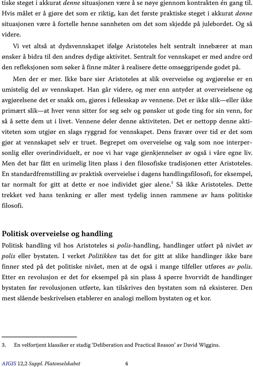 Vi vet altså at dydsvennskapet ifølge Aristoteles helt sentralt innebærer at man ønsker å bidra til den andres dydige aktivitet.