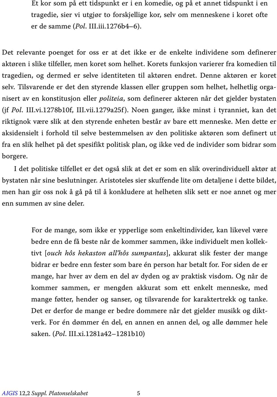 Korets funksjon varierer fra komedien til tragedien, og dermed er selve identiteten til aktøren endret. Denne aktøren er koret selv.