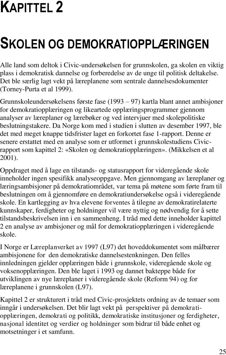 Grunnskoleundersøkelsens første fase (1993 97) kartla blant annet ambisjoner for demokratiopplæringen og likeartede opplæringsprogrammer gjennom analyser av læreplaner og lærebøker og ved intervjuer