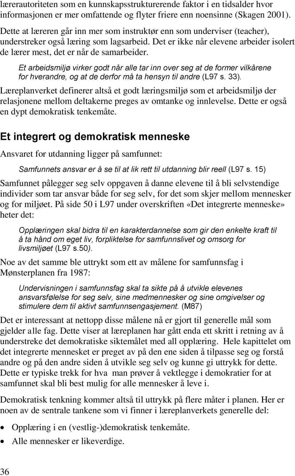 Et arbeidsmiljø virker godt når alle tar inn over seg at de former vilkårene for hverandre, og at de derfor må ta hensyn til andre (L97 s. 33).