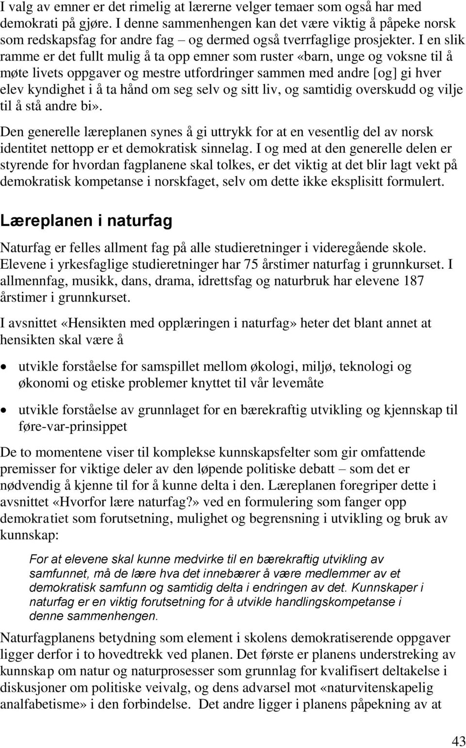 I en slik ramme er det fullt mulig å ta opp emner som ruster «barn, unge og voksne til å møte livets oppgaver og mestre utfordringer sammen med andre [og] gi hver elev kyndighet i å ta hånd om seg