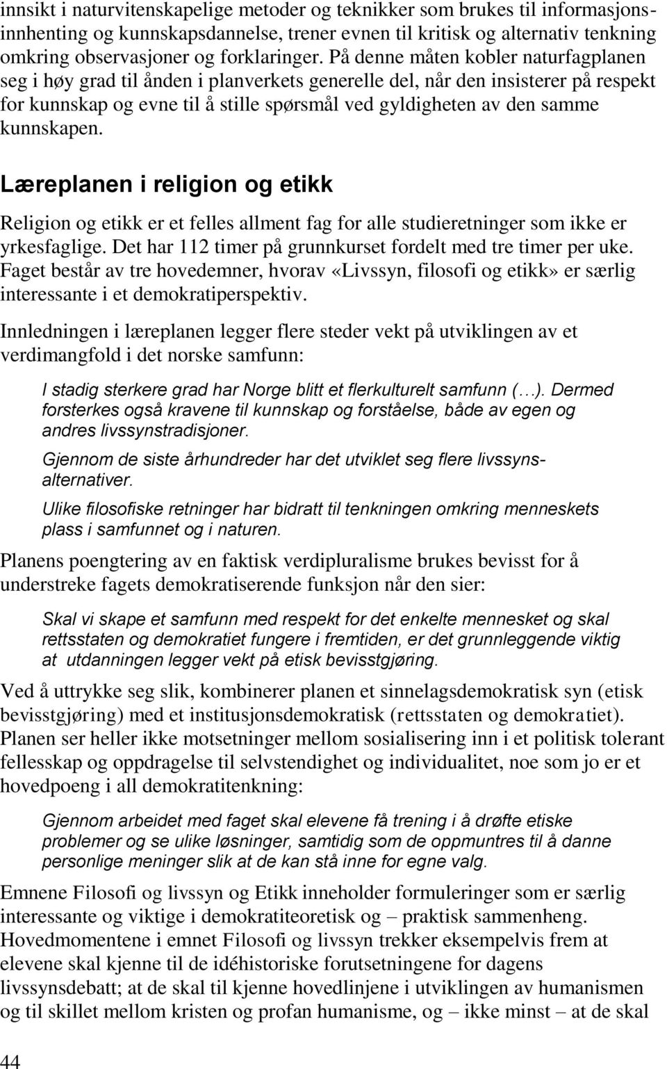 kunnskapen. Læreplanen i religion og etikk Religion og etikk er et felles allment fag for alle studieretninger som ikke er yrkesfaglige. Det har 112 timer på grunnkurset fordelt med tre timer per uke.