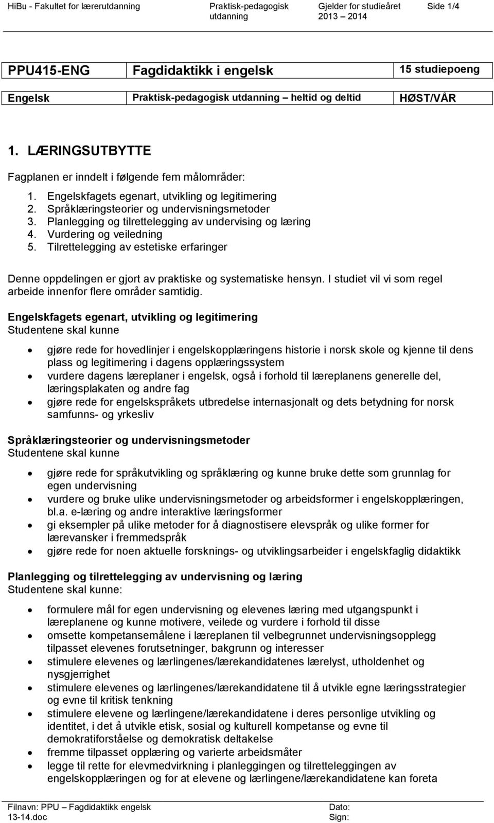 Tilrettelegging av estetiske erfaringer Denne oppdelingen er gjort av praktiske og systematiske hensyn. I studiet vil vi som regel arbeide innenfor flere områder samtidig.