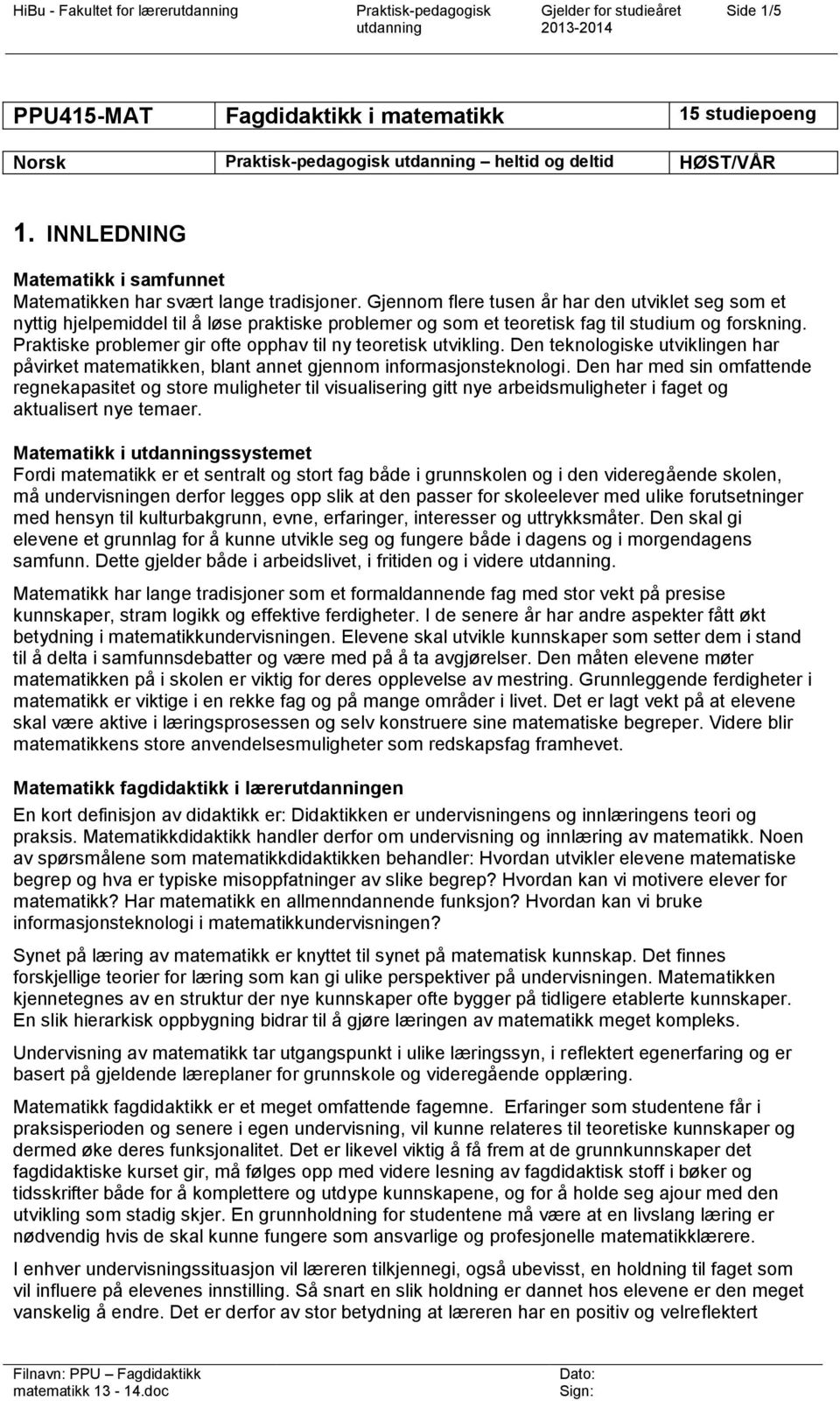 Gjennom flere tusen år har den utviklet seg som et nyttig hjelpemiddel til å løse praktiske problemer og som et teoretisk fag til studium og forskning.