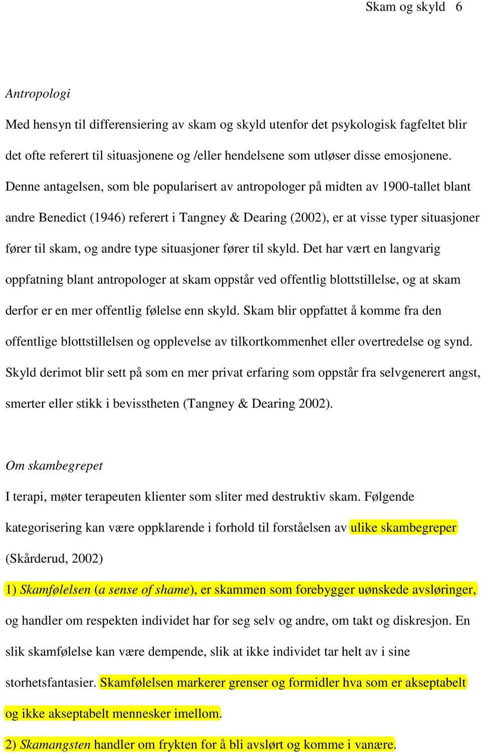 type situasjoner fører til skyld. Det har vært en langvarig oppfatning blant antropologer at skam oppstår ved offentlig blottstillelse, og at skam derfor er en mer offentlig følelse enn skyld.