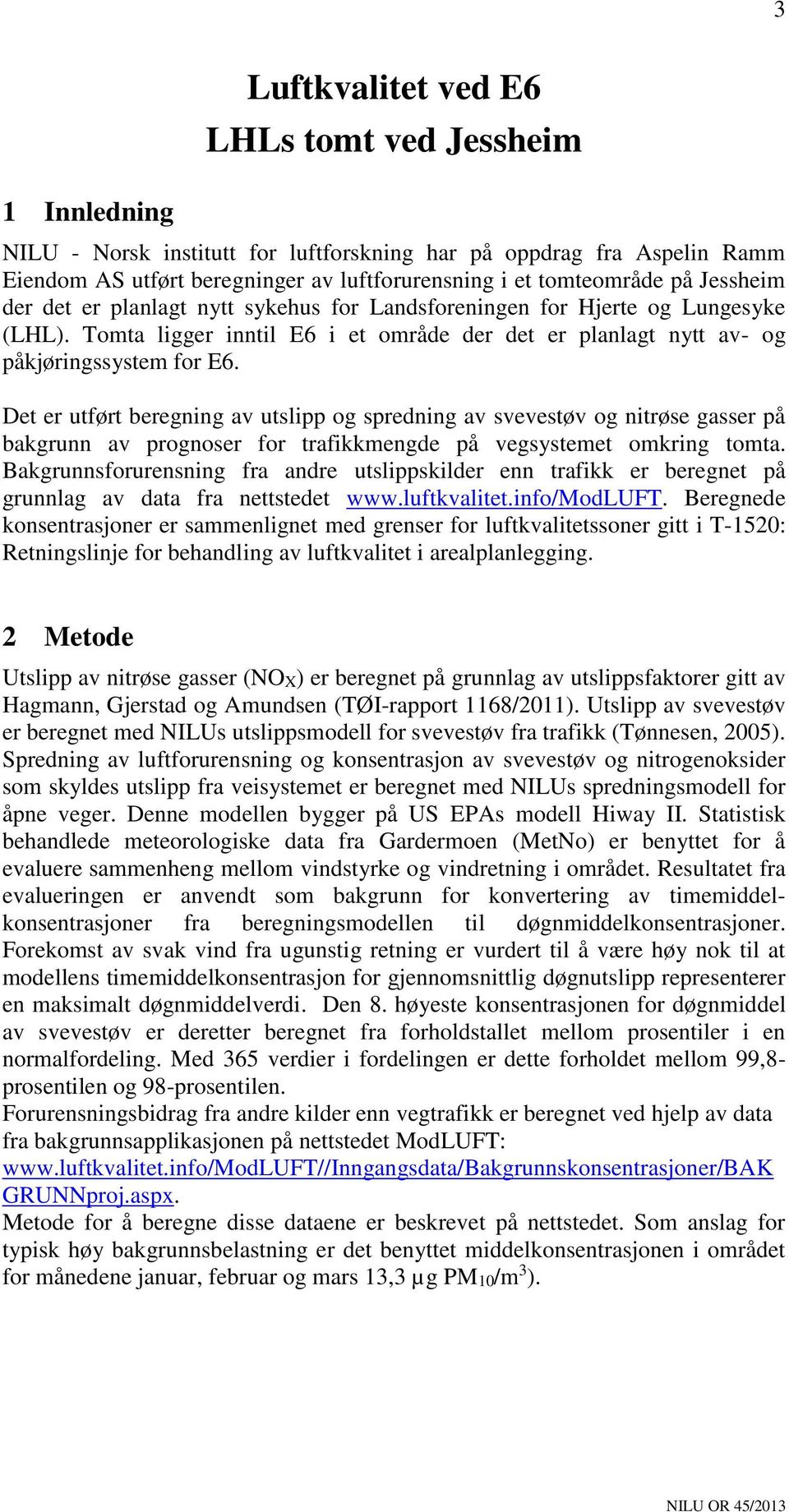 Det er utført beregning av utslipp og spredning av svevestøv og nitrøse gasser på bakgrunn av prognoser for trafikkmengde på vegsystemet omkring tomta.