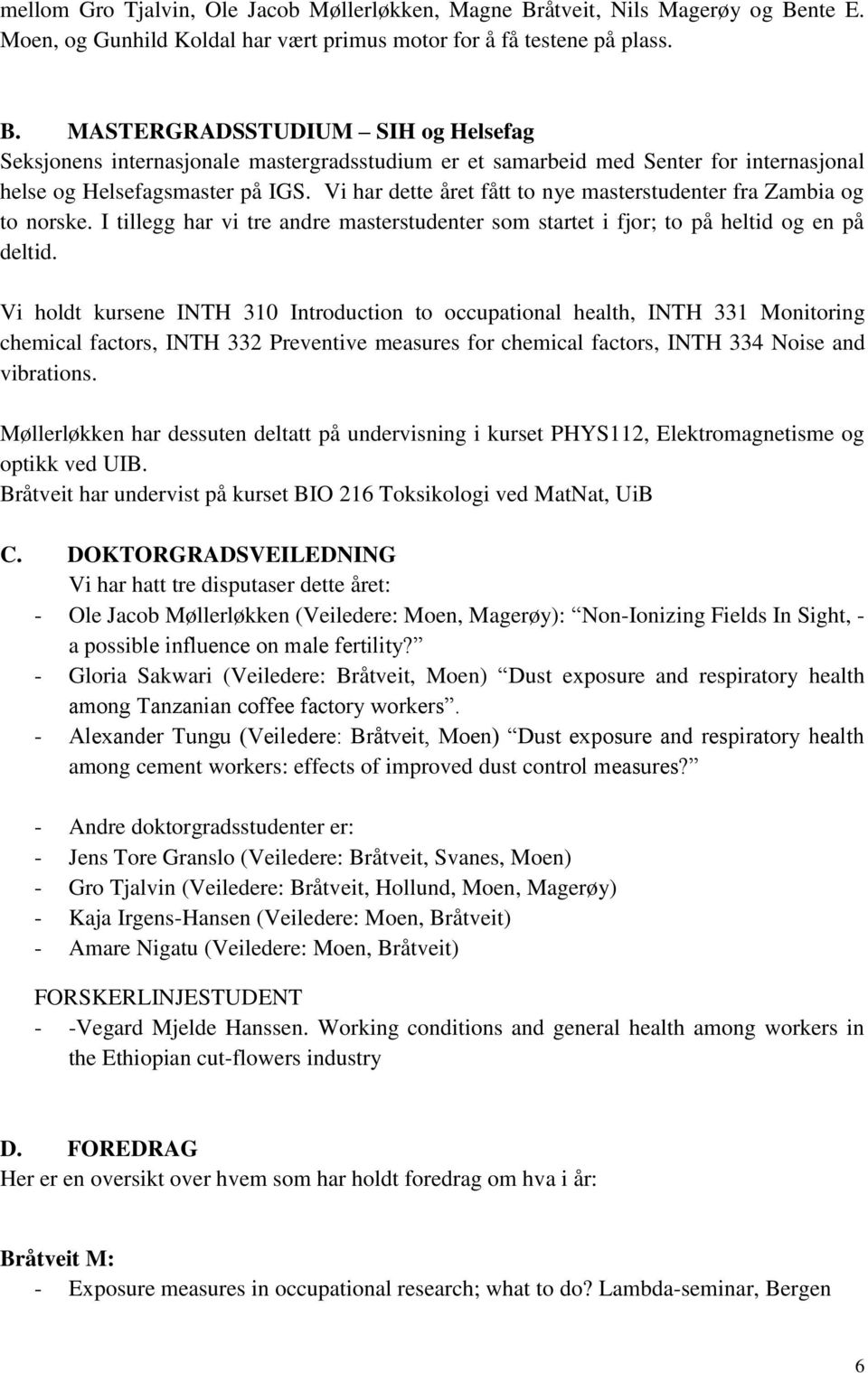 Vi har dette året fått to nye masterstudenter fra Zambia og to norske. I tillegg har vi tre andre masterstudenter som startet i fjor; to på heltid og en på deltid.