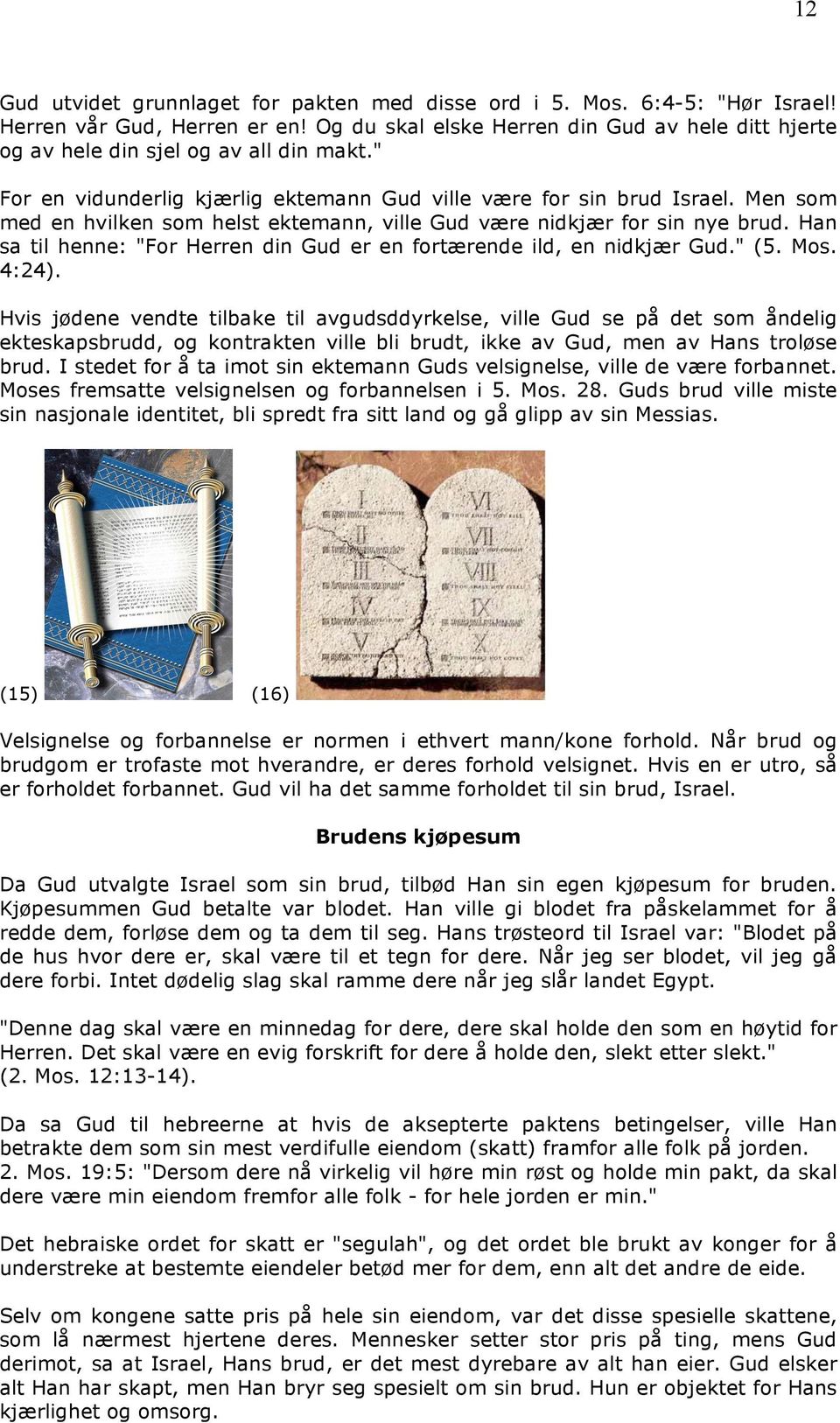 Men som med en hvilken som helst ektemann, ville Gud være nidkjær for sin nye brud. Han sa til henne: "For Herren din Gud er en fortærende ild, en nidkjær Gud." (5. Mos. 4:24).