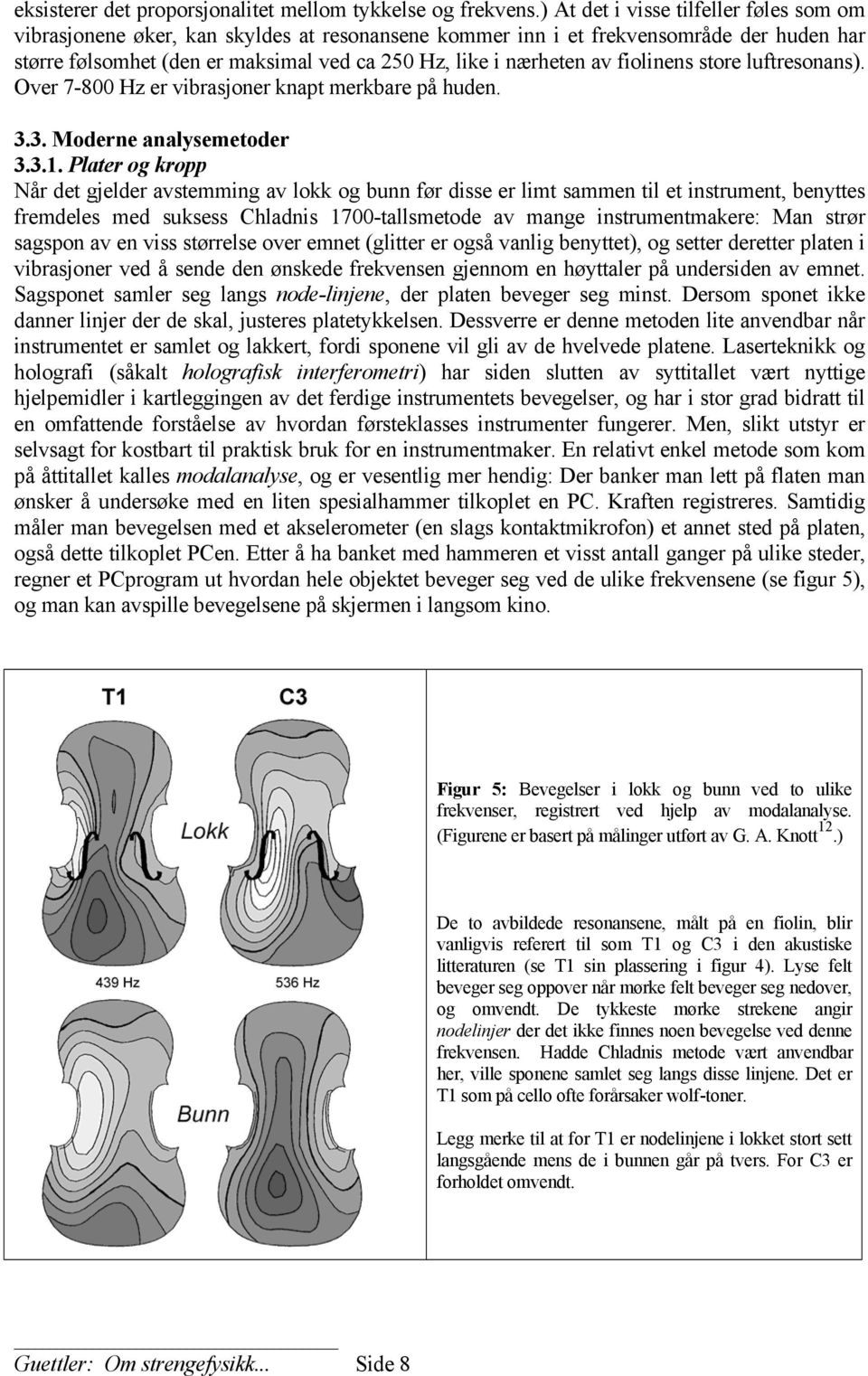 fiolinens store luftresonans). Over 7-800 Hz er vibrasjoner knapt merkbare på huden. 3.3. Moderne analysemetoder 3.3.1.