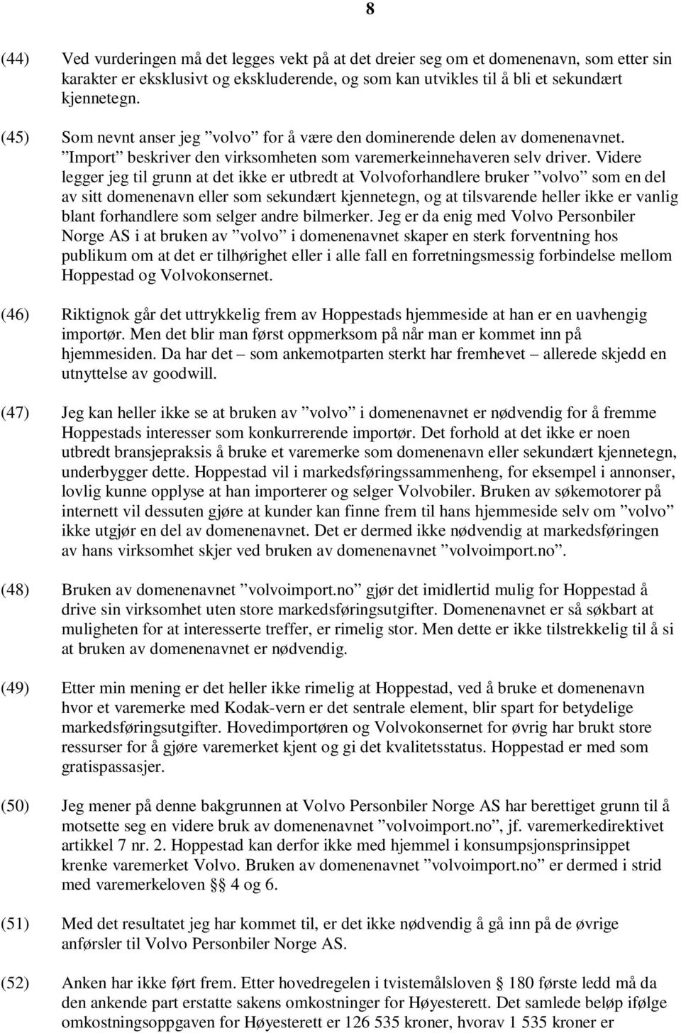 Videre legger jeg til grunn at det ikke er utbredt at Volvoforhandlere bruker volvo som en del av sitt domenenavn eller som sekundært kjennetegn, og at tilsvarende heller ikke er vanlig blant