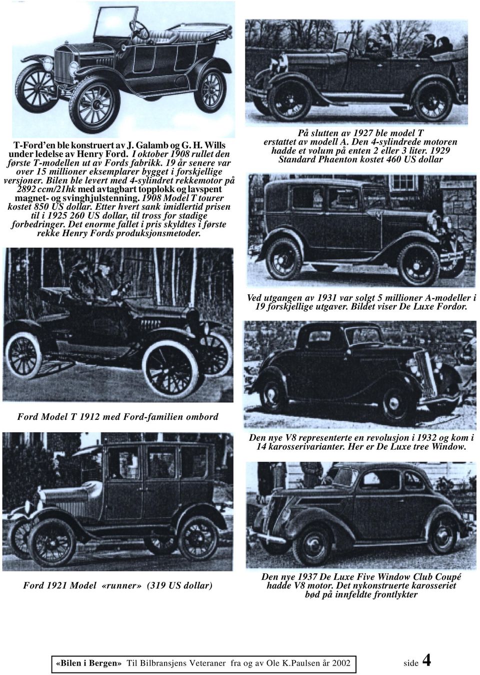 Bilen ble levert med 4-sylindret rekkemotor på 2892 ccm/21hk med avtagbart topplokk og lavspent magnet- og svinghjulstenning. 1908 Model T tourer kostet 850 US dollar.