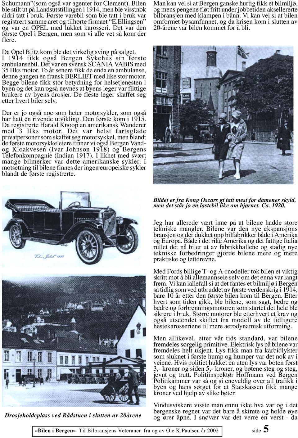 Det var den første Opel i Bergen, men som vi alle vet så kom der flere. Da Opel Blitz kom ble det virkelig sving på salget. I 1914 fikk også Bergen Sykehus sin første ambulansebil.