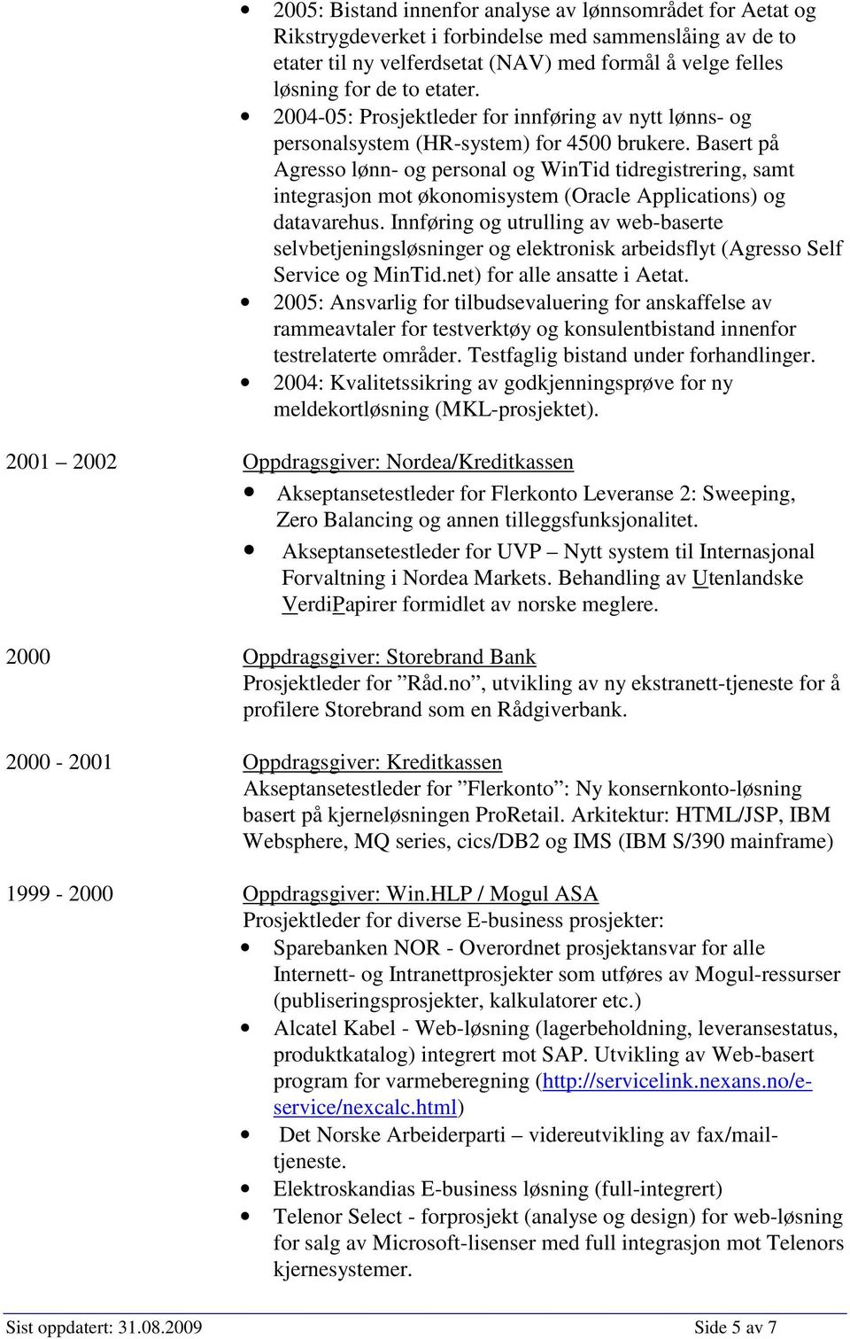 Basert på Agresso lønn- og personal og WinTid tidregistrering, samt integrasjon mot økonomisystem (Oracle Applications) og datavarehus.