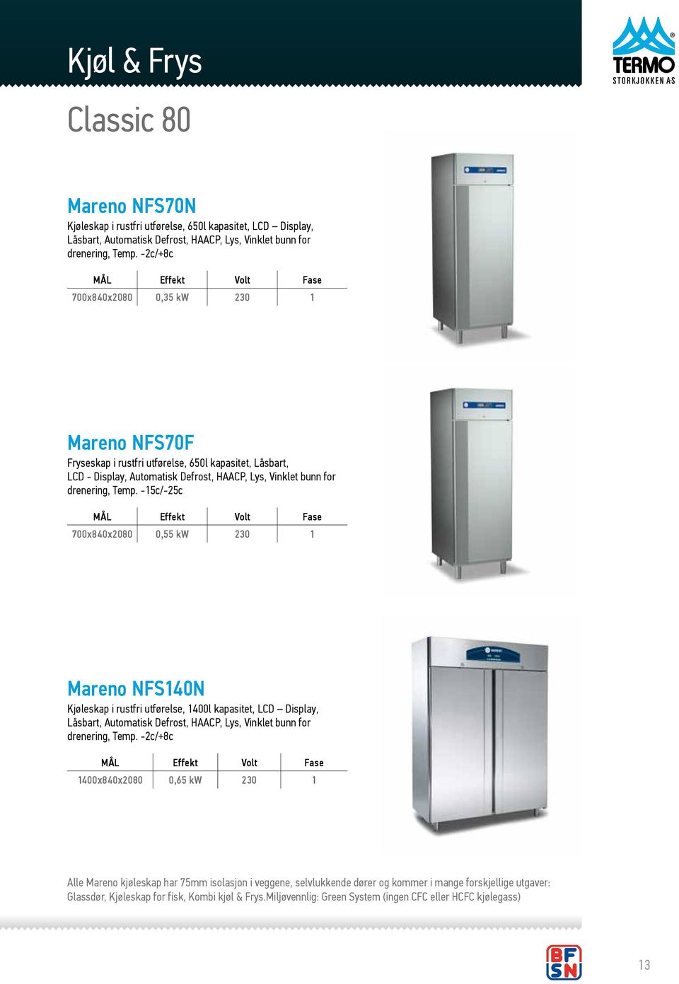 -15c/-25c 700x840x2080 0,55 kw 230 1 Mareno NFS140N Kjøleskap i rustfri utførelse, 1400l kapasitet, LCD Display, Låsbart, Automatisk Defrost, HAACP, Lys, Vinklet bunn for drenering, Temp.