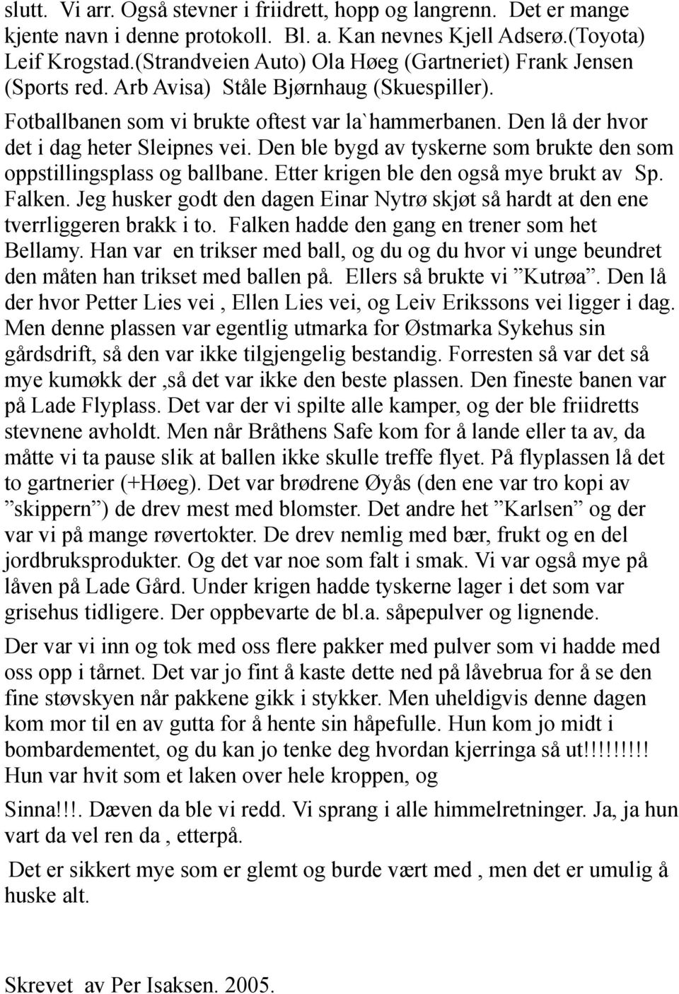 Den lå der hvor det i dag heter Sleipnes vei. Den ble bygd av tyskerne som brukte den som oppstillingsplass og ballbane. Etter krigen ble den også mye brukt av Sp. Falken.