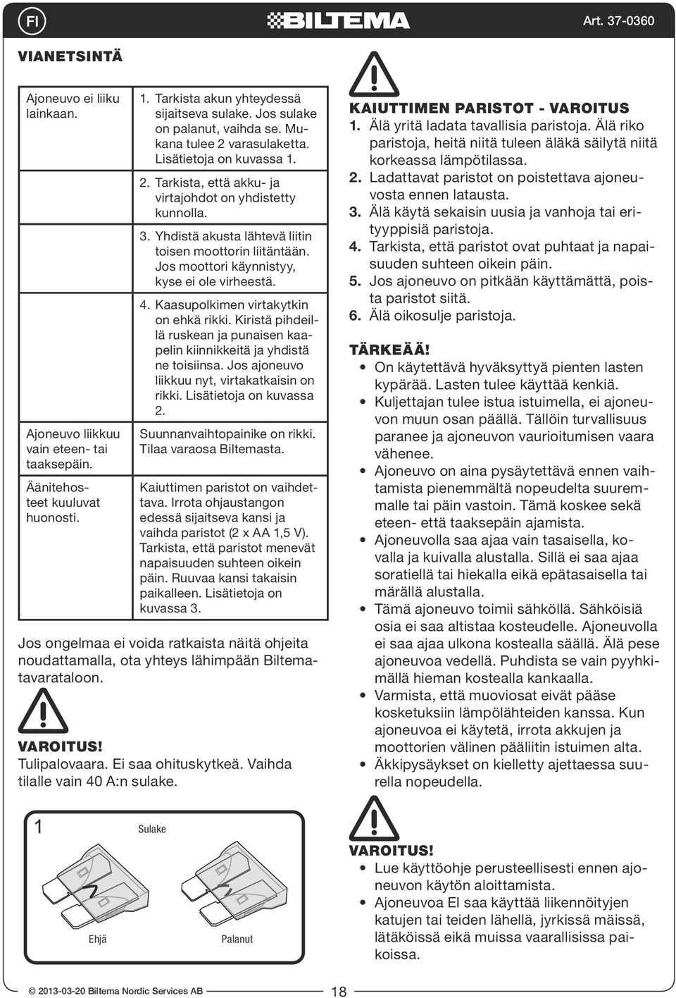 Jos moottori käynnistyy, kyse ei ole virheestä. 4. Kaasupolkimen virtakytkin on ehkä rikki. Kiristä pihdeillä ruskean ja punaisen kaapelin kiinnikkeitä ja yhdistä ne toisiinsa.