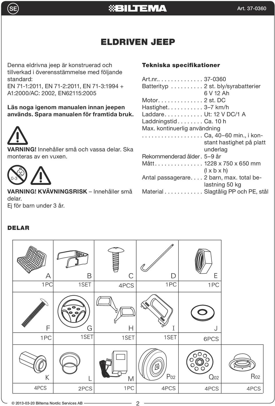 Tekniska specifikationer Art.nr............... 37-0360 Batterityp.......... 2 st. bly/syrabatterier 6 V 12 Ah Motor.............. 2 st. DC Hastighet........... 3 7 km/h Laddare.