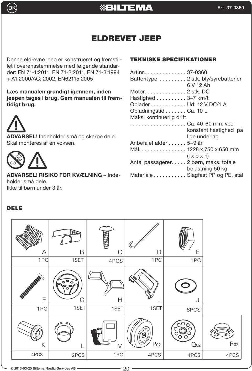 Ikke til børn under 3 år. Tekniske specifikationer Art.nr............... 37-0360 Batteritype......... 2 stk. bly/syrebatterier 6 V 12 Ah Motor.............. 2 stk. DC Hastighed.......... 3 7 km/t Oplader.