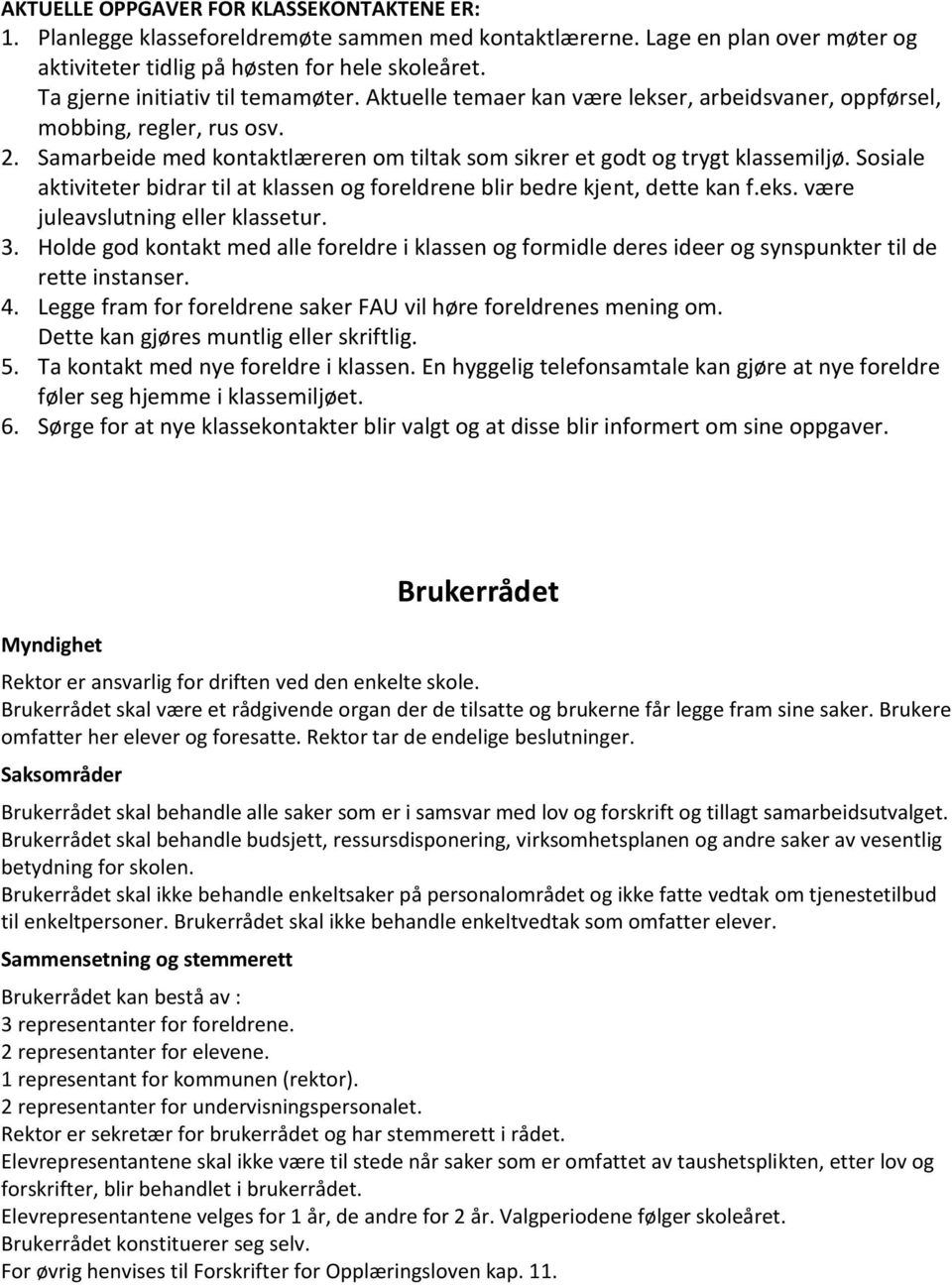 Samarbeide med kontaktlæreren om tiltak som sikrer et godt og trygt klassemiljø. Sosiale aktiviteter bidrar til at klassen og foreldrene blir bedre kjent, dette kan f.eks.