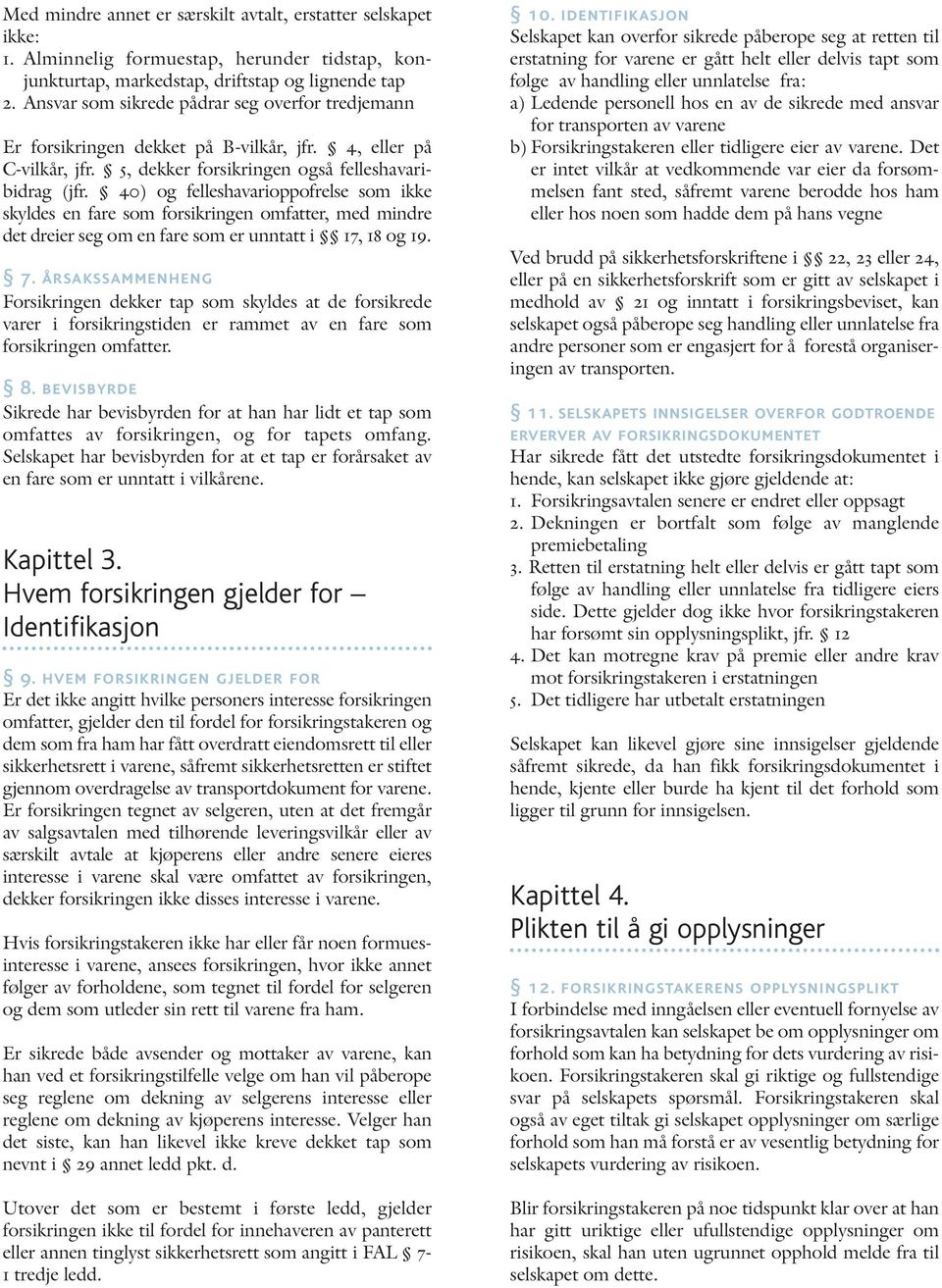 40) og felleshavarioppofrelse som ikke skyldes en fare som forsikringen omfatter, med mindre det dreier seg om en fare som er unntatt i 17, 18 og 19. 7.