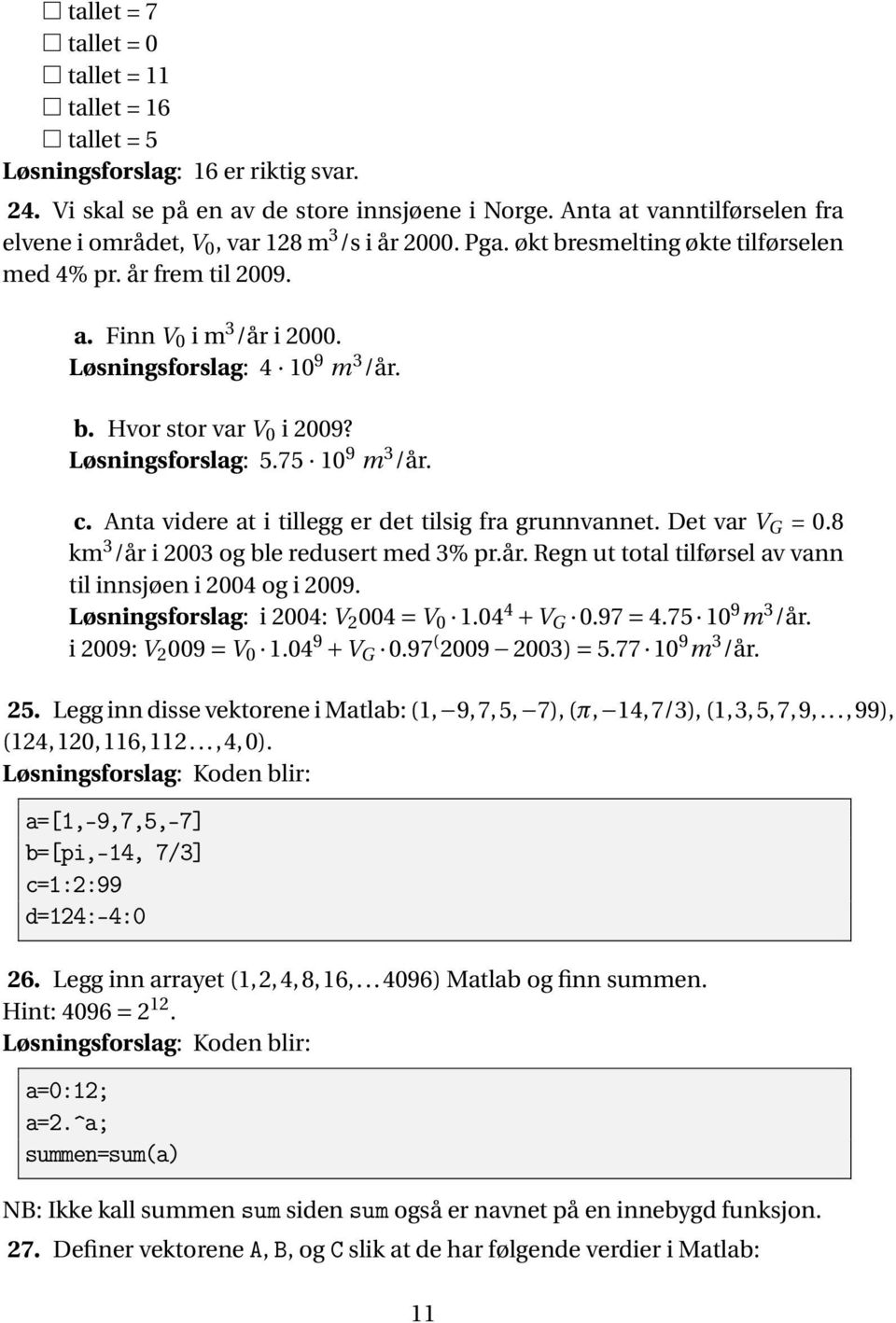 Løsningsforslag: 4 10 9 m 3 /år. b. Hvor stor var V 0 i 2009? Løsningsforslag: 5.75 10 9 m 3 /år. c. Anta videre at i tillegg er det tilsig fra grunnvannet. Det var V G = 0.