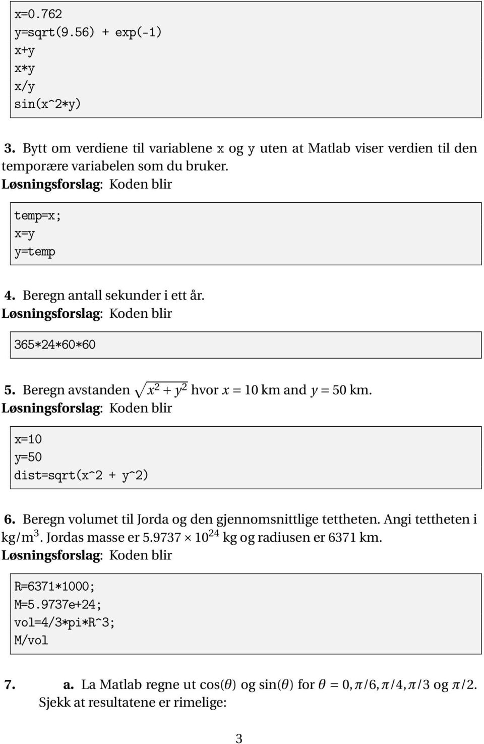 Beregn antall sekunder i ett år. 365*24*60*60 5. Beregn avstanden x 2 + y 2 hvor x = 10 km and y = 50 km. x=10 y=50 dist=sqrt(x^2 + y^2) 6.