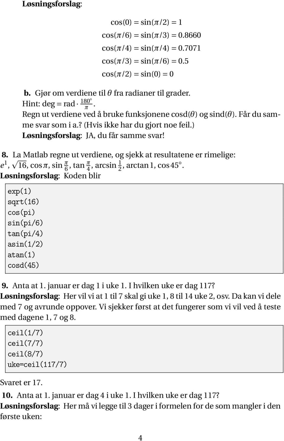 La Matlab regne ut verdiene, og sjekk at resultatene er rimelige: e 1, 16, cosπ, sin π 6, tan π 4, arcsin 1 2, arctan1, cos45. exp(1) sqrt(16) cos(pi) sin(pi/6) tan(pi/4) asin(1/2) atan(1) cosd(45) 9.