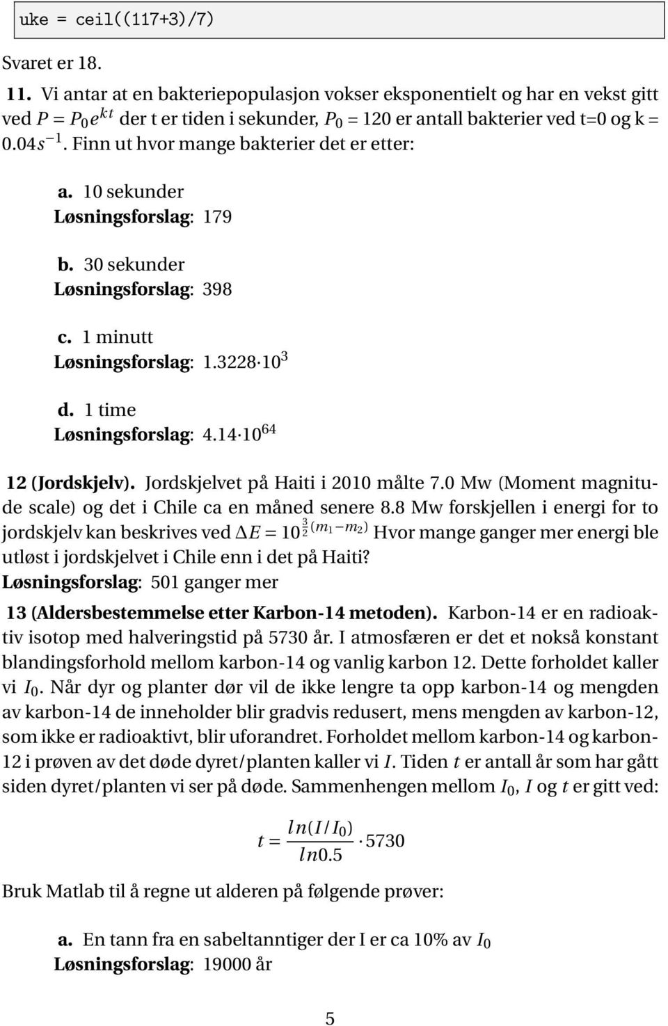 Finn ut hvor mange bakterier det er etter: a. 10 sekunder Løsningsforslag: 179 b. 30 sekunder Løsningsforslag: 398 c. 1 minutt Løsningsforslag: 1.3228 10 3 d. 1 time Løsningsforslag: 4.