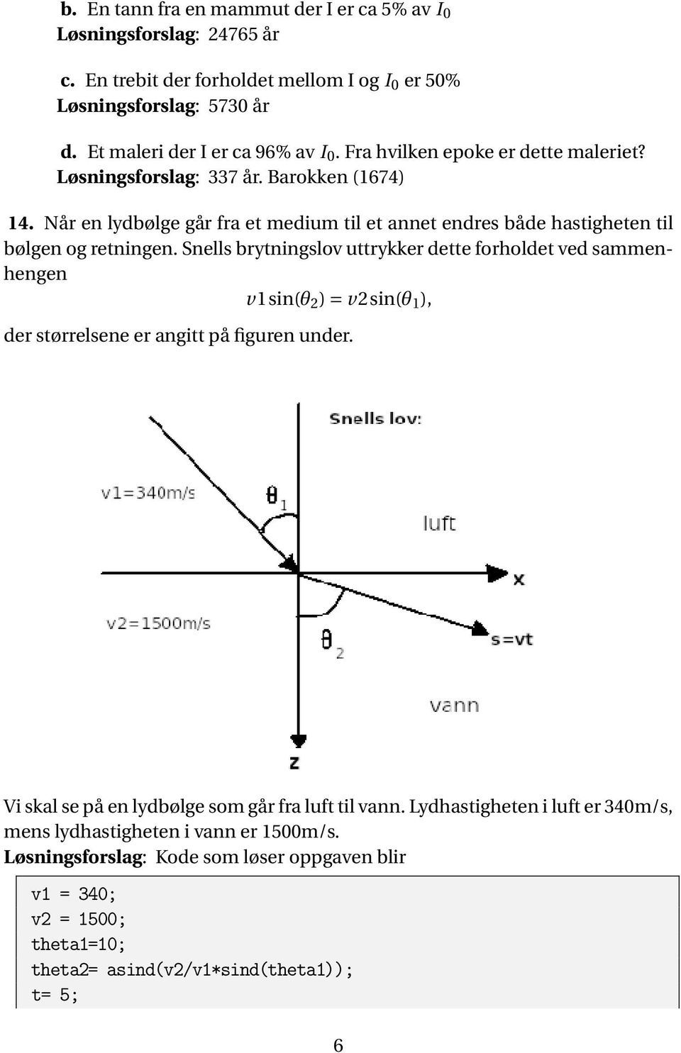 Snells brytningslov uttrykker dette forholdet ved sammenhengen v1sin(θ 2 ) = v2sin(θ 1 ), der størrelsene er angitt på figuren under.