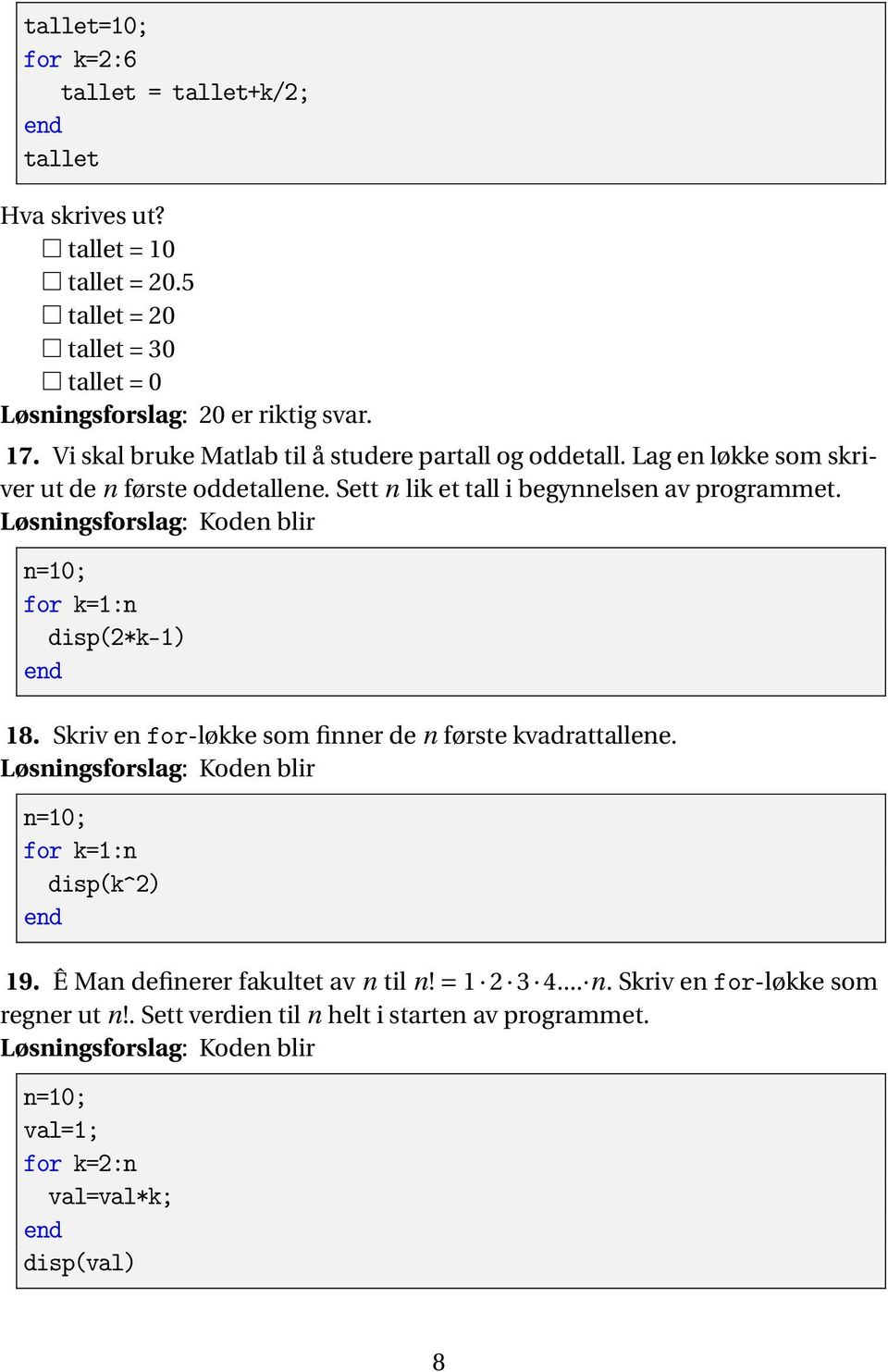 Lag en løkke som skriver ut de n første oddetallene. Sett n lik et tall i begynnelsen av programmet. n=10; for k=1:n disp(2*k-1) 18.