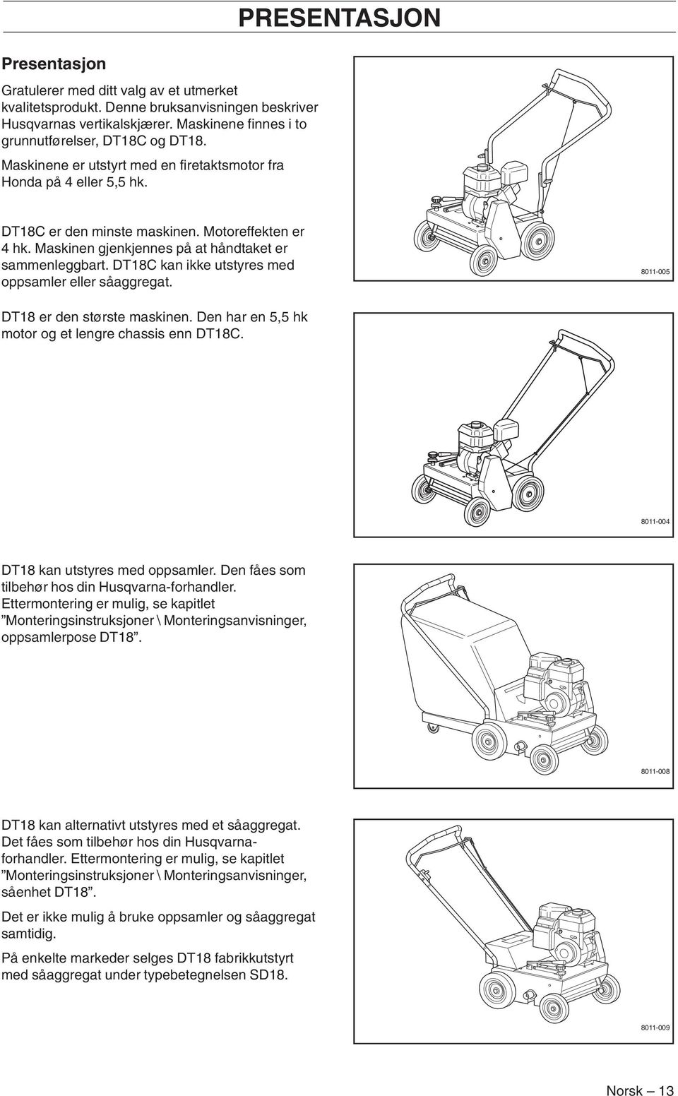 DT18C kan ikke utstyres med oppsamler eller såaggregat. 8011-005 DT18 er den største maskinen. Den har en 5,5 hk motor og et lengre chassis enn DT18C. 8011-004 DT18 kan utstyres med oppsamler.