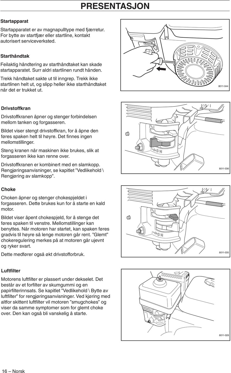 Trekk ikke startlinen helt ut, og slipp heller ikke starthåndtaket når det er trukket ut. 8011-044 Drivstoffkran Drivstoffkranen åpner og stenger forbindelsen mellom tanken og forgasseren.